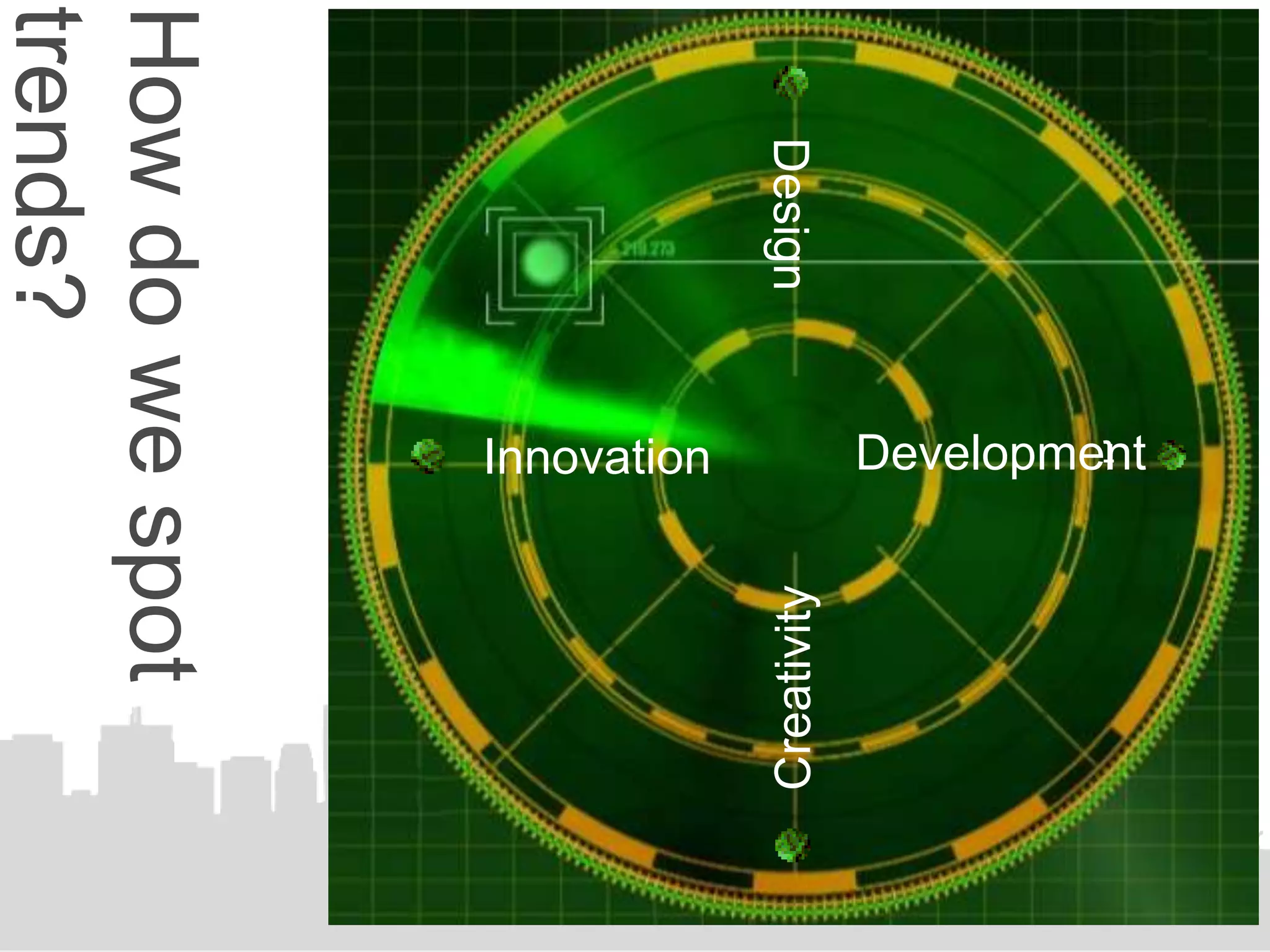 Development
           t




                         Creativity
  Design
           Innovation
How do we spot
trends?
 