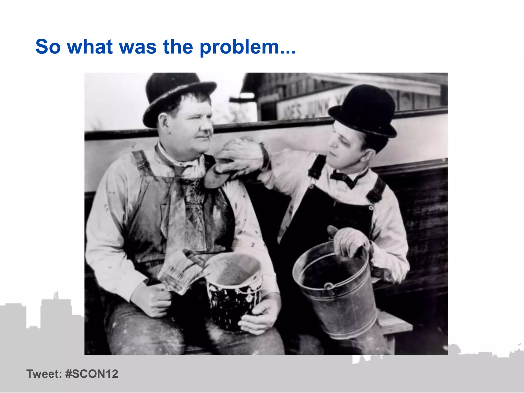 So what was the problem...




Tweet: #SCON12
 