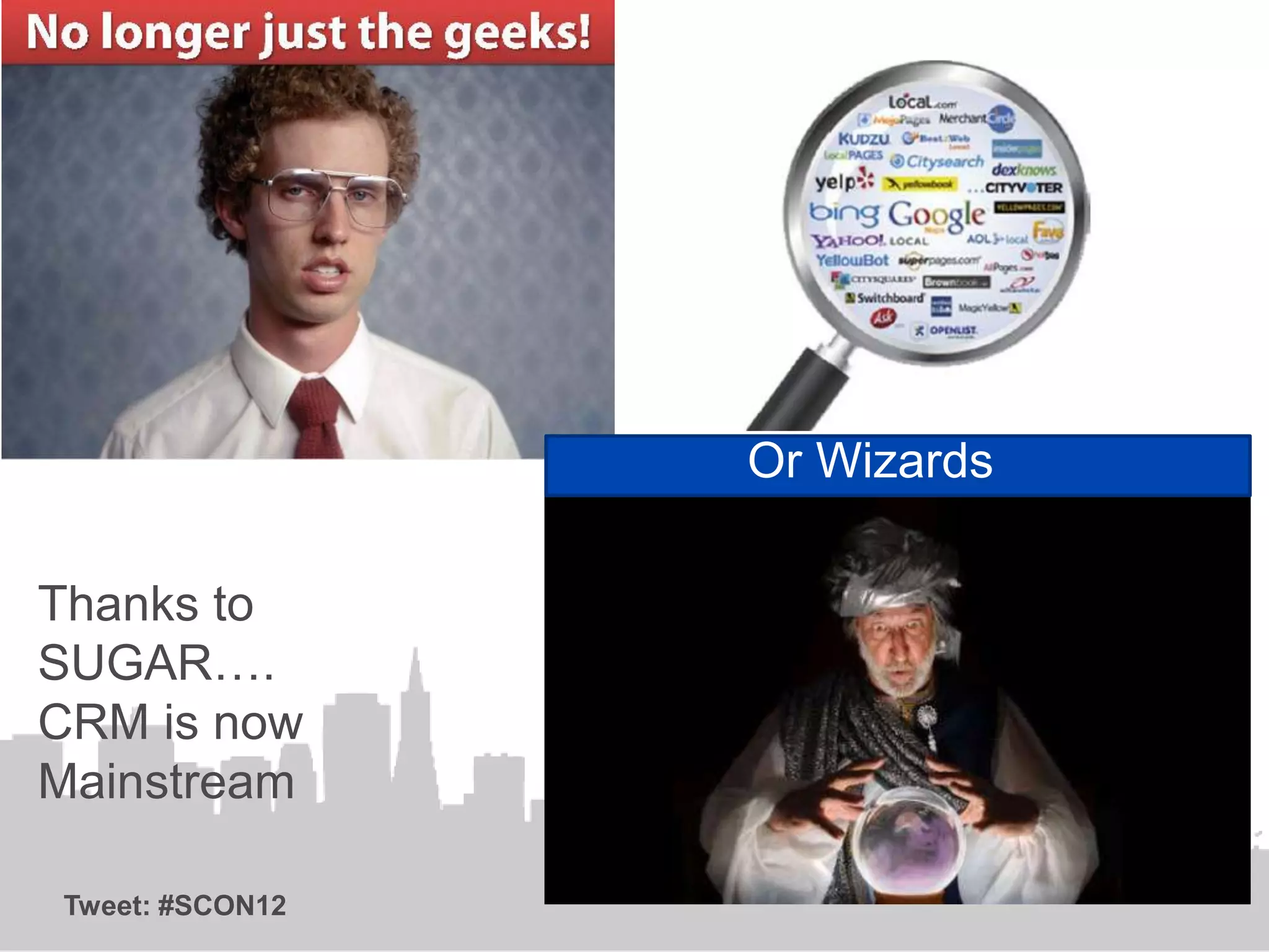 Or Wizards

Thanks to
SUGAR….
CRM is now
Mainstream

Tweet: #SCON12
 