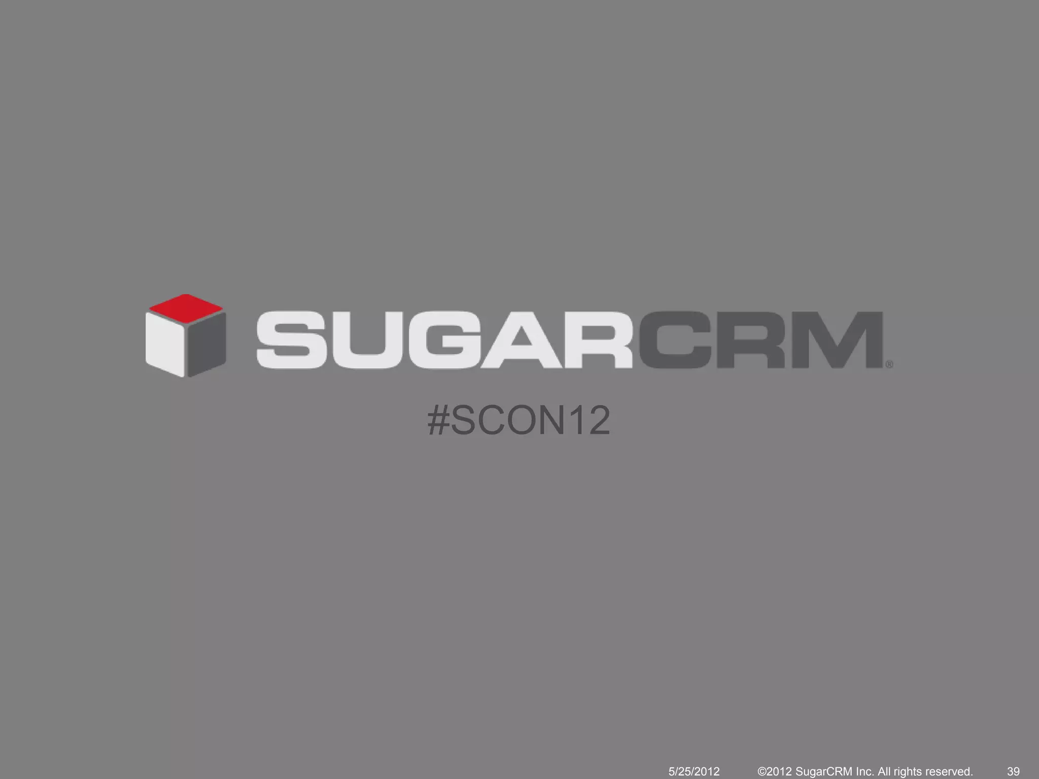 #SCON12




          5/25/2012   ©2012 SugarCRM Inc. All rights reserved.   39
 