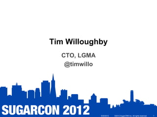 Tim Willoughby
  CTO, LGMA
   @timwillo




               5/25/2012   ©2012 SugarCRM Inc. All rights reserved.   1
 