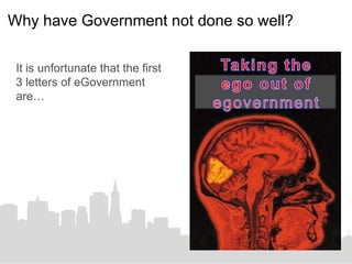 Why have Government not done so well?

 It is unfortunate that the first
 3 letters of eGovernment
 are…
 