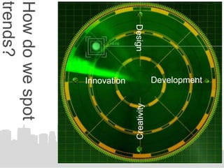 Development
           t




                         Creativity
  Design
           Innovation
How do we spot
trends?
 