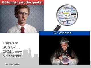 Or Wizards

Thanks to
SUGAR….
CRM is now
Mainstream

Tweet: #SCON12
 