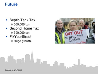Future


 Septic Tank Tax
       500,000 txn
 Second Home Tax
       300,000 txn
 FixYourStreet
       Huge growth




Tweet: #SCON12
 