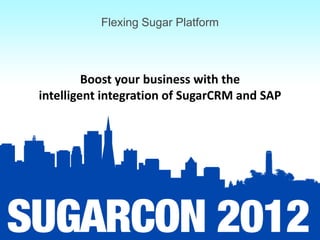 Flexing Sugar Platform



         Boost your business with the
intelligent integration of SugarCRM and SAP
 