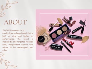 SUGAR Cosmetics is a
cruelty-free makeup brand that is
high on style and higher on
performance. The brand is
inspired by and targeted towards
bold, independent women who
refuse to be stereotyped into
roles.
ABOUT
 