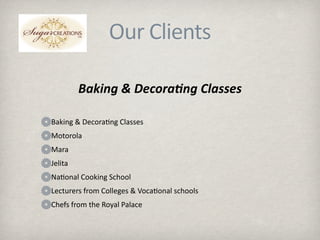 ܰ CԳٲ 

         Baking & Decora3ng Classes 

Baking & Decora.ng Classes
Motorola
Mara
Jelita
Na.onal Cooking School
Lecturers from Colleges & Voca.onal schools
Chefs from the Royal Palace
 