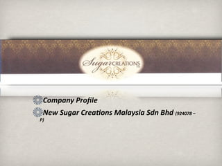Company Proﬁle 
 New Sugar Crea3ons Malaysia Sdn Bhd (924078 –
P)
 
