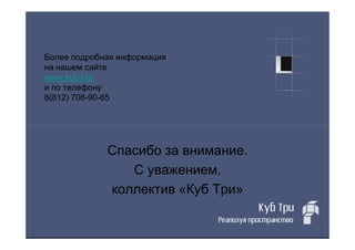 Более подробная информация
на нашем сайте
www.kub3.ru
и по телефону
8(812) 708-90-65




             Спасибо за внимание.
                С уважением,
             коллектив «Куб Три»
 