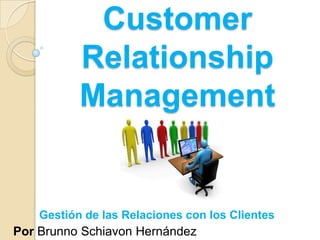Customer Relationship Management Gestión de las Relaciones con los Clientes Por Brunno Schiavon Hernández 