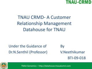 TNAU CRMD- A Customer
Relationship Management
Datahouse for TNAU
Under the Guidance of
Dr.N.Senthil (Professor)

By
V.Neethikumar
BTI-09-018

TNAU Genomics – http://datahouse.tnaualumni.com

 