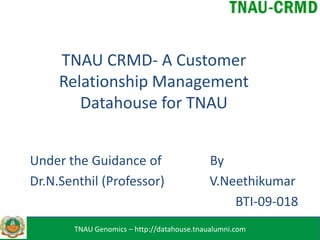 TNAU CRMD- A Customer
Relationship Management
Datahouse for TNAU
Under the Guidance of By
Dr.N.Senthil (Professor) V.Neethikumar
BTI-09-018
TNAU Genomics – http://datahouse.tnaualumni.com
 