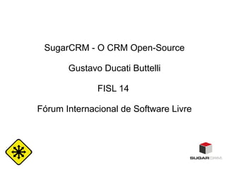 SugarCRM - O CRM Open-Source
Gustavo Ducati Buttelli
FISL 14
Fórum Internacional de Software Livre

 