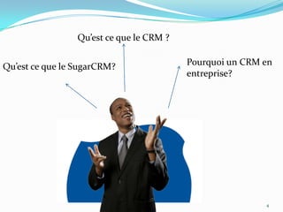 Qu’est ce que le CRM ?
Qu’est ce que le SugarCRM?

Pourquoi un CRM en
entreprise?

4

 
