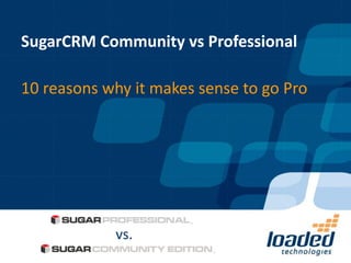 SugarCRM Community vs Professional

10 reasons why it makes sense to go Pro




            vs.
 