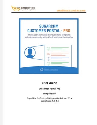 sales@biztechconsultancy.com
USER GUIDE
Customer Portal Pro
Compatibility:
SugarCRM Professional & Enterprise Edition: 7.5.x
WordPress: 4.3, 4.4
 
