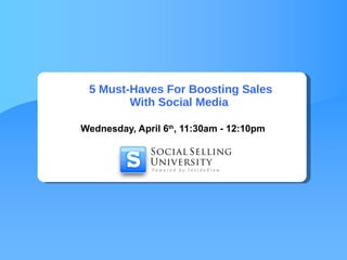 5 Must-Haves For Boosting Sales With Social Media  Wednesday, April 6 th , 11:30am - 12:10pm 