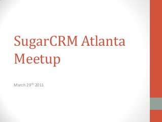 SugarCRM Atlanta
Meetup
March 29th 2011
 