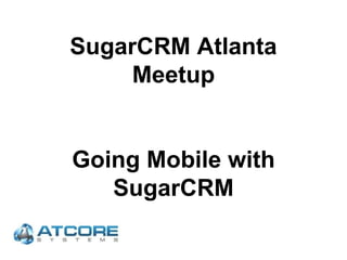 SugarCRM Atlanta
Meetup
Going Mobile with
SugarCRM
 