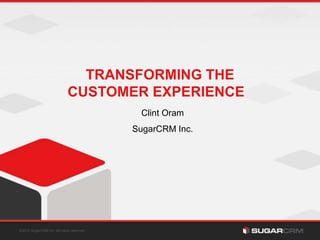 ©2013 SugarCRM Inc. All rights reserved.
TRANSFORMING THE
CUSTOMER EXPERIENCE
Clint Oram
SugarCRM Inc.
 