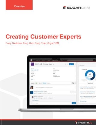 Overview
Creating Customer Experts
Every Customer. Every User. Every Time. SugarCRM
 