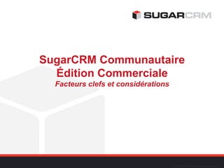 SugarCRM Communautaire
  Édition Commerciale
  Facteurs clefs et considérations




                                     ©2012 SugarCRM Inc. All rights reserved.
 