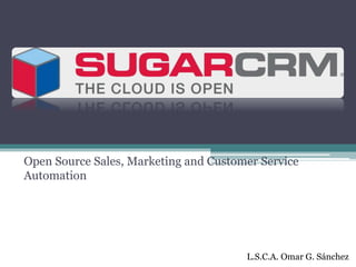 Open Source Sales, Marketing and Customer Service
Automation
L.S.C.A. Omar G. Sánchez
 