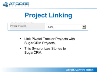 Attract. Convert. Retain.
Project Linking
• Link Pivotal Tracker Projects with
SugarCRM Projects.
• This Syncronizes Stories to
SugarCRM.
 