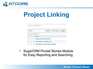 Attract. Convert. Retain.
Project Linking
• SugarCRM Pivotal Stories Module
for Easy Reporting and Searching
 