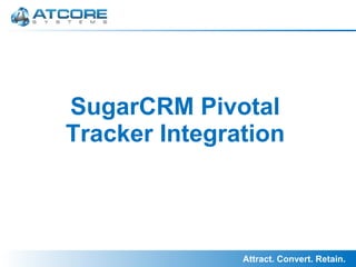 Attract. Convert. Retain.
SugarCRM Pivotal
Tracker Integration
 
