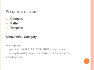 Elements of aiml		<br />Category<br />Pattern<br />Template<br />Simple AIML Category:<br /><category><br />  <pattern>WHA...