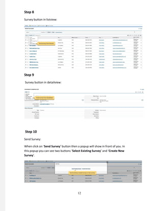 Step 8
Survey button in listview:
Step 9
Survey button in detailview:
Step 10
Send Survey:
When click on ‘Send Survey’ button then a popup will show in front of you. In
this popup you can see two buttons ‘Select Existing Survey’ and ‘Create New
Survey’.
12
 