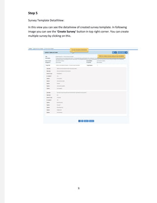 Step 5
Survey Template DetailView:
In this view you can see the detailview of created survey template. In following
image you can see the ‘Create Survey’ button in top right corner. You can create
multiple survey by clicking on this.
8
 