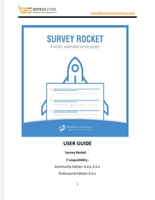 sales@biztechconsultancy.com
USER GUIDE
Survey Rocket
Compatibility:
Community Edition: 6.4.x, 6.5.x
Professional Edition: 6.5.x
1
 