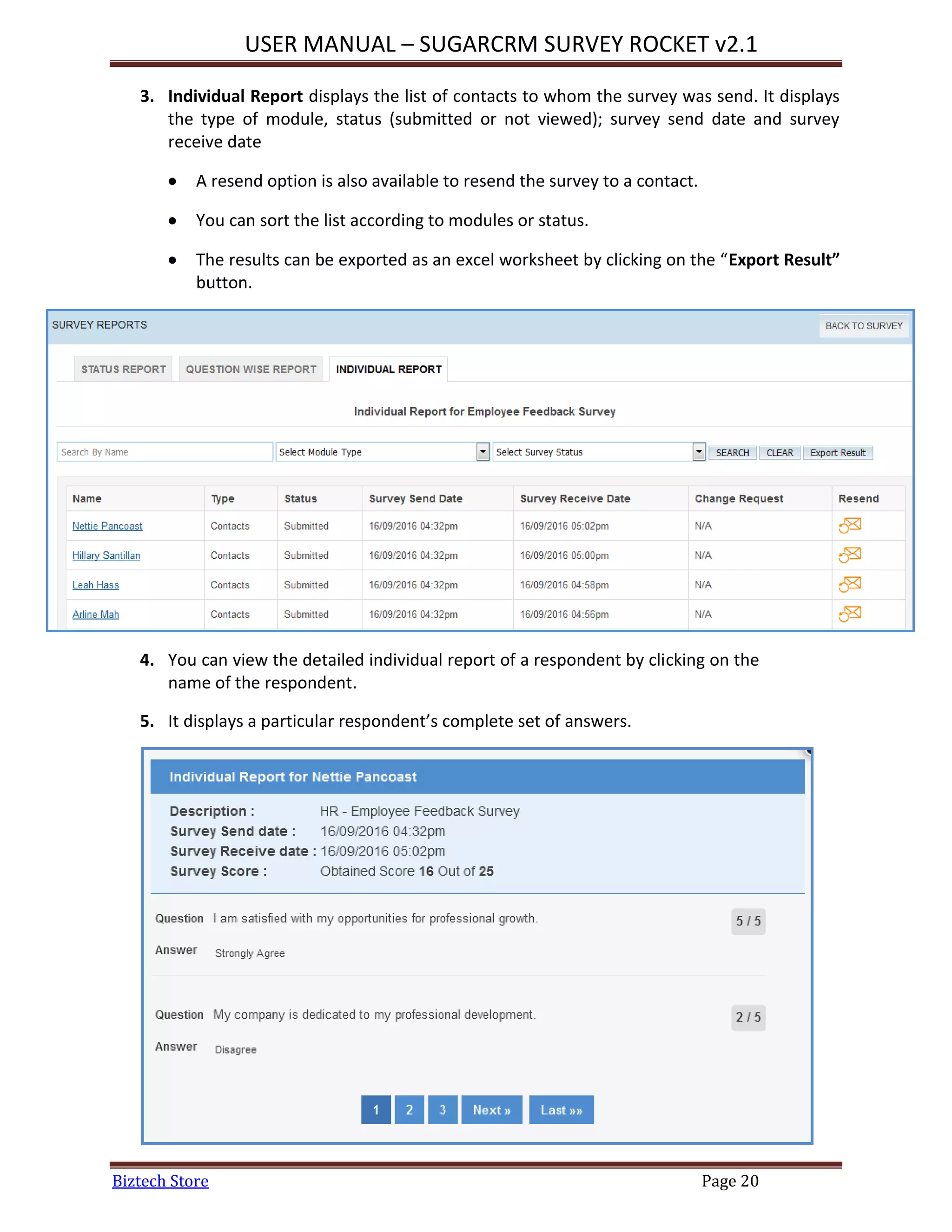 USER MANUAL – SUGARCRM SURVEY ROCKET v2.1
Biztech Store Page 20
3. Individual Report displays the list of contacts to whom the survey was send. It displays
the type of module, status (submitted or not viewed); survey send date and survey
receive date
 A resend option is also available to resend the survey to a contact.
 You can sort the list according to modules or status.
 The results can be exported as an excel worksheet by clicking on the “Export Result”
button.
4. You can view the detailed individual report of a respondent by clicking on the
name of the respondent.
5. It displays a particular respondent’s complete set of answers.
 