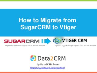 How to Migrate from
SugarCRM to Vtiger
http://www.data2crm.com/migration/
Migration support from SugarCRM CE and On Demand Migration support to Vtiger Open Source and On Demand
 