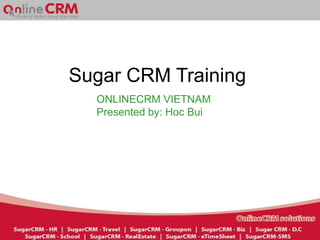 Sugar CRM Training
  ONLINECRM VIETNAM
  Presented by: Hoc Bui
 