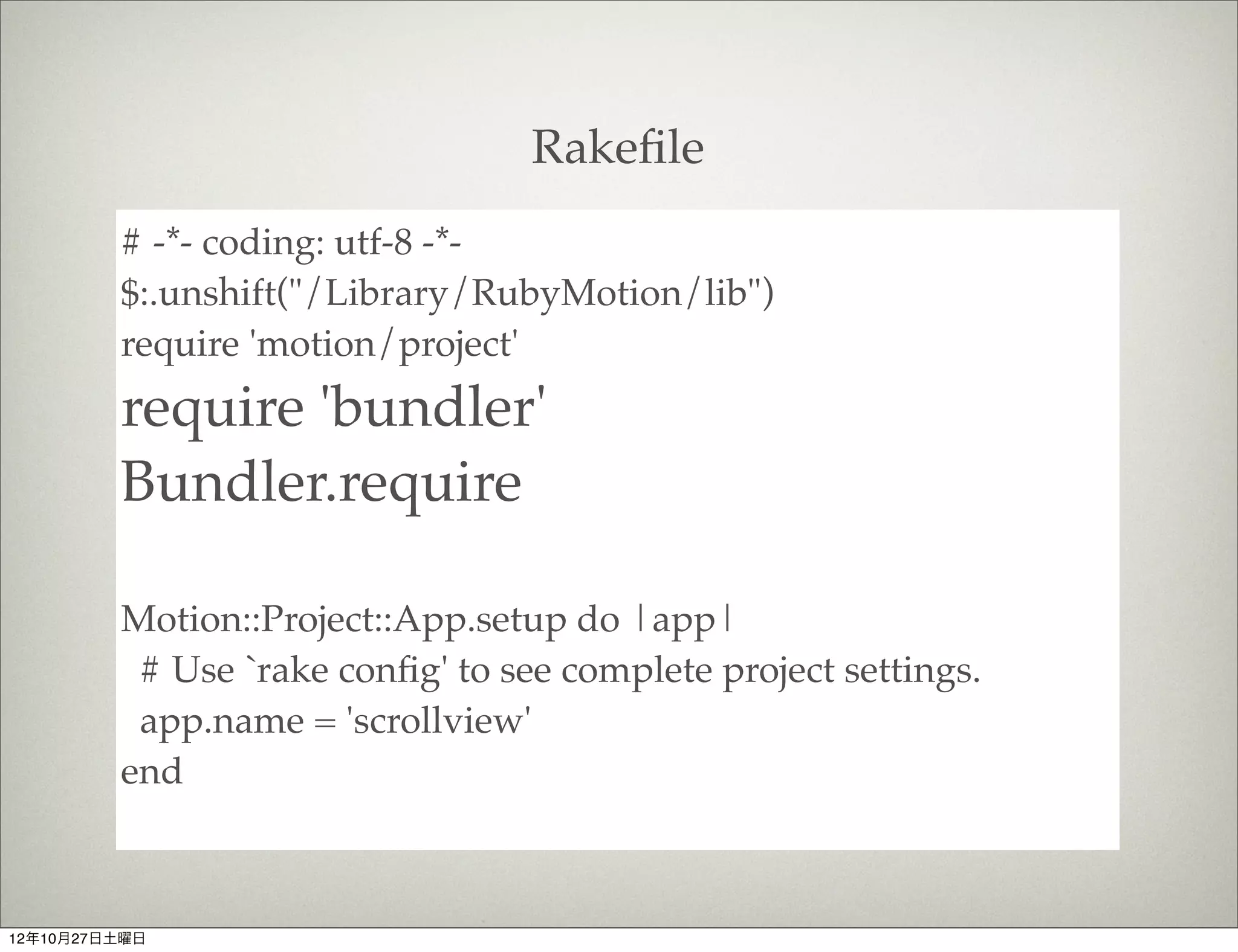 $motion create scrollview
               Create scrollview
               Create scrollview/.gitignore
               Create scrollview/Rakeﬁle
               Create scrollview/app
               Create scrollview/app/app_delegate.rb
               Create scrollview/resources
               Create scrollview/spec
               Create scrollview/spec/main_spec.rb
        $


12年10月27日土曜日
 