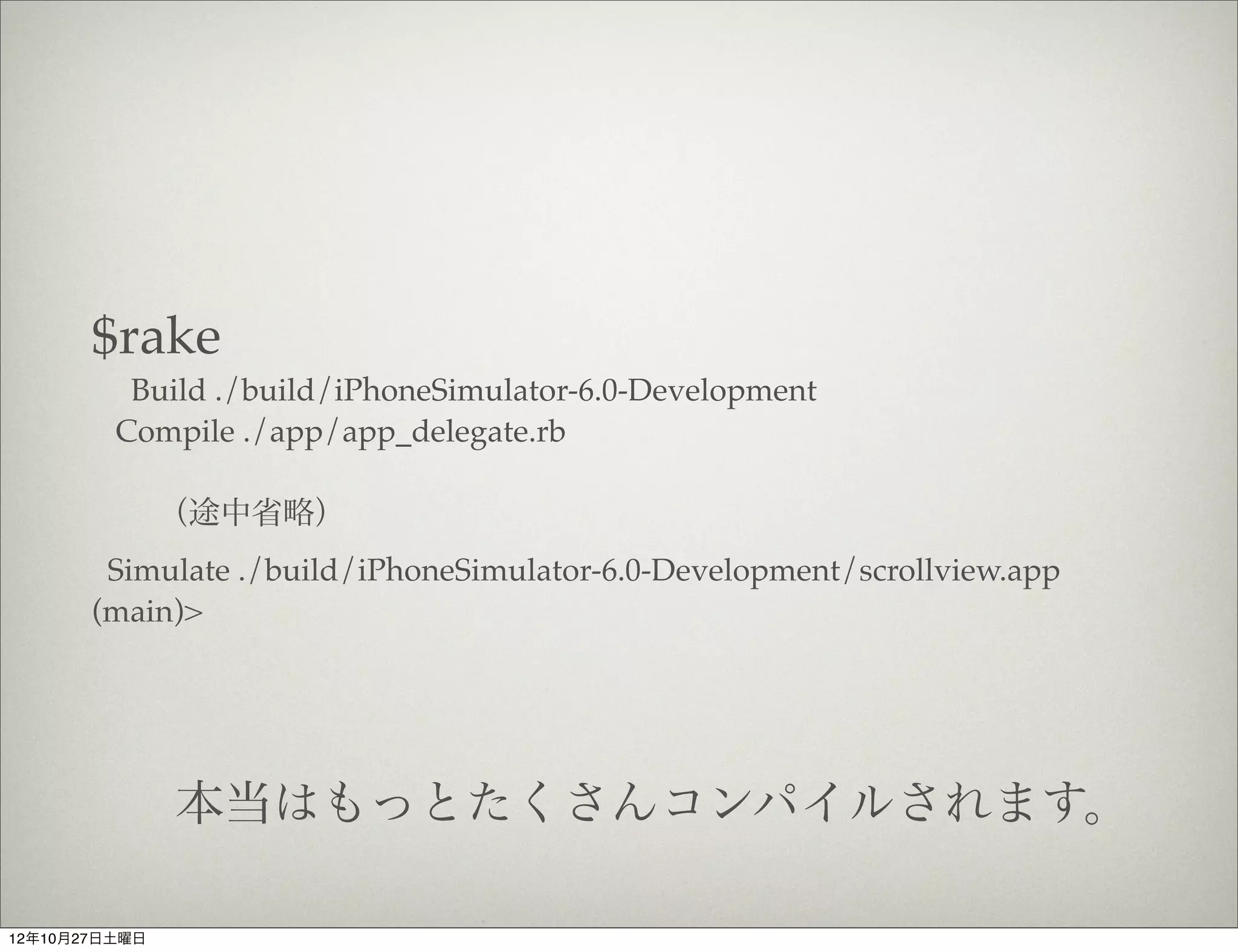 $cd scrollview/
           $gem install bundler
           Fetching: bundler-1.2.1.gem (100%)
           Successfully installed bundler-1.2.1
           1 gem installed
           Building YARD (yri) index for bundler-1.2.1...
           $




12年10月27日土曜日
 