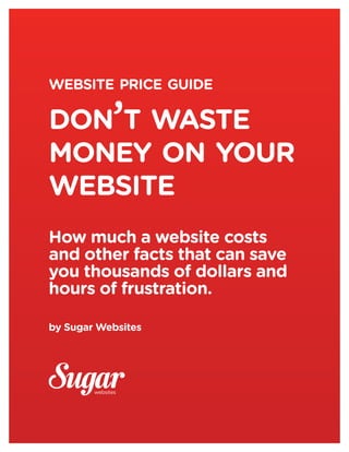 website price guide

don’t waste
money on your
website
How much a website costs
and other facts that can save
you thousands of dollars and
hours of frustration.

by Sugar Websites
 