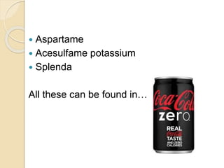  Aspartame
 Acesulfame potassium
 Splenda
All these can be found in…
 