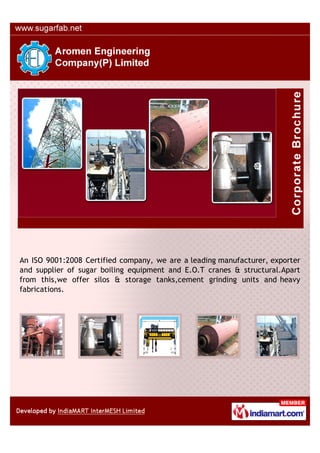 An ISO 9001:2008 Certified company, we are a leading manufacturer, exporter
and supplier of sugar boiling equipment and E.O.T cranes & structural.Apart
from this,we offer silos & storage tanks,cement grinding units and heavy
fabrications.
 