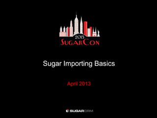 Sugar Importing Basics

       April 2013
 