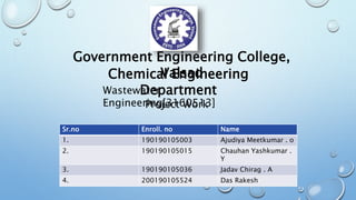 Wastewater
Engineering[3160513]
Government Engineering College,
Valsad
Chemical Engineering
Department
Project Work
Sr.no Enroll. no Name
1. 190190105003 Ajudiya Meetkumar . o
2. 190190105015 Chauhan Yashkumar .
Y
3. 190190105036 Jadav Chirag . A
4. 200190105524 Das Rakesh
 