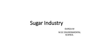 Sugar Industry
DURGA.M
M.SC ENVIRONMENTAL
SCIENCE.
 