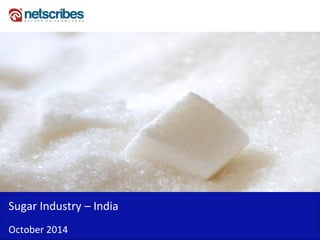 Insert Cover Image using Slide Master View 
Do not distort 
Sugar Industry – India 
October 2014  