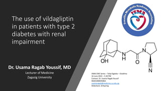 The use of vildagliptin
in patients with type 2
diabetes with renal
impairment
Dr. Usama Ragab Youssif, MD
Lecturer of Medicine
Zagazig University
ISMA CME Series – Toilp Elgalala – Elsokhna
16 June 2022 – 5.30 PM
Contact: Dr. Usama Ragab Youssif
00201000035863
usamaragab@medicine.zu.edu.eg
Slideshare: dr4spring
 
