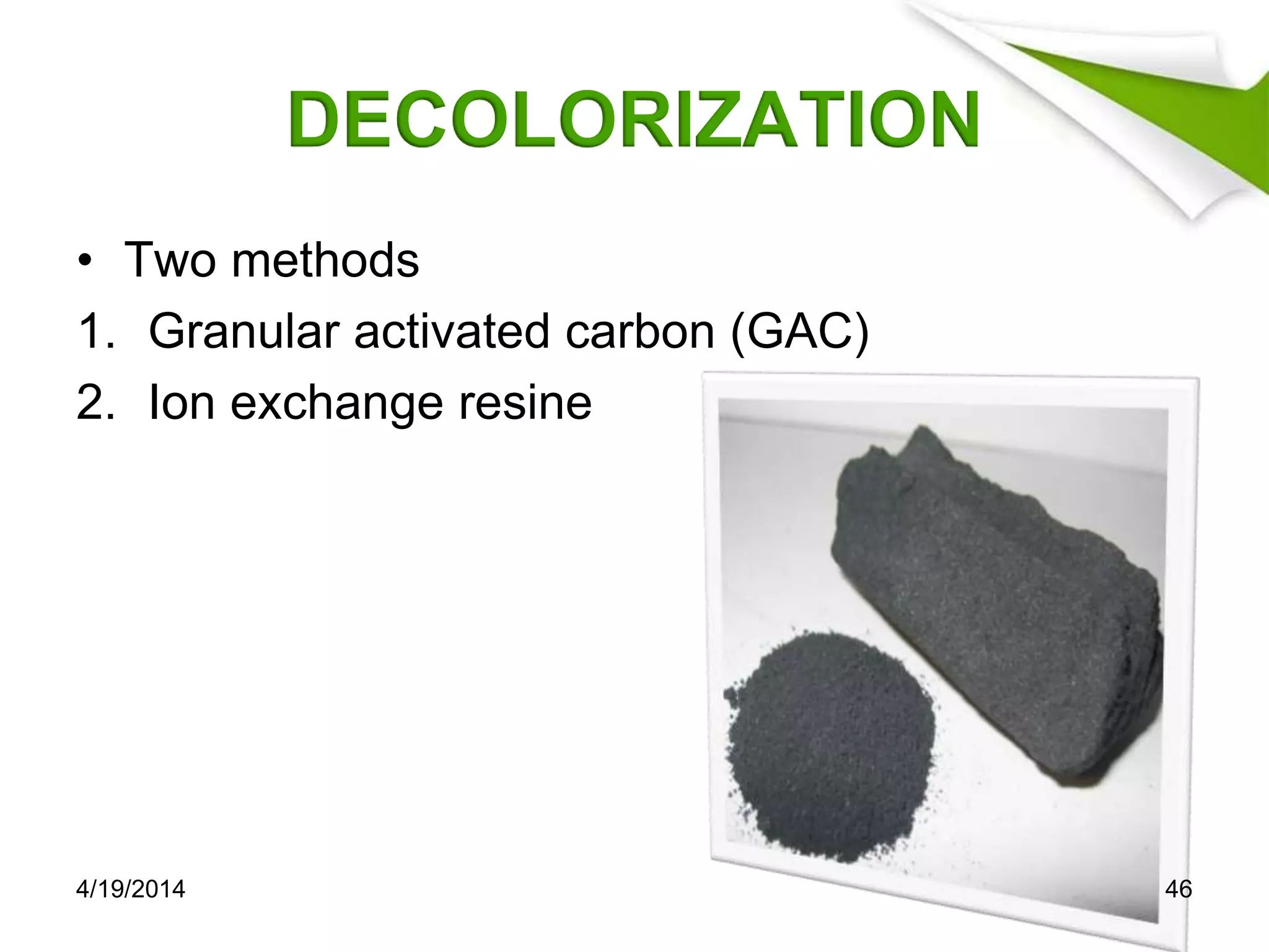 DECOLORIZATION
• Two methods
1. Granular activated carbon (GAC)
2. Ion exchange resine
4/19/2014 46
 