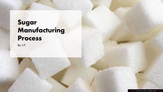 Sugar
Manufacturing
Process
By J.P.
This Photo by Unknown Author is licensed under CC BY-ND
 